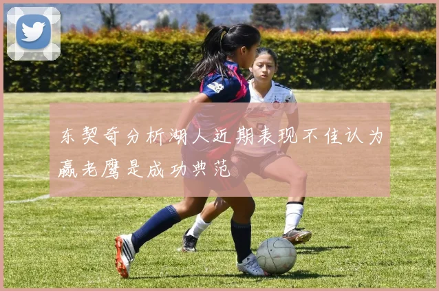 东契奇分析湖人近期表现不佳认为赢老鹰是成功典范