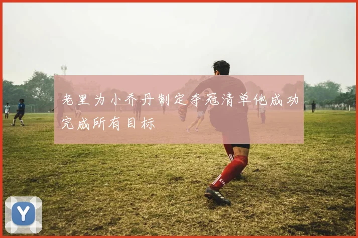 老里为小乔丹制定夺冠清单他成功完成所有目标