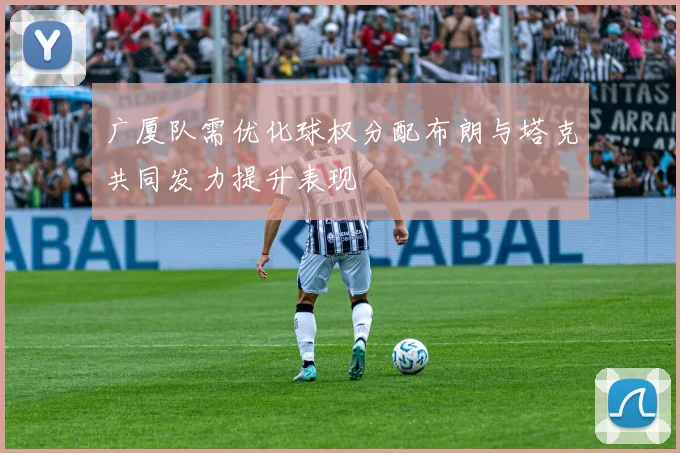 广厦队需优化球权分配布朗与塔克共同发力提升表现