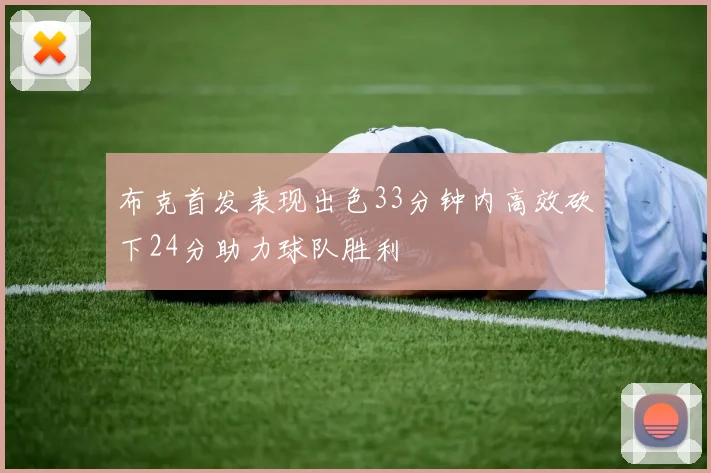 布克首发表现出色33分钟内高效砍下24分助力球队胜利