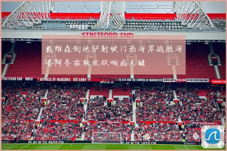 戴维森倒地铲射破门西海岸战胜海港阿齐兹助攻双响成关键