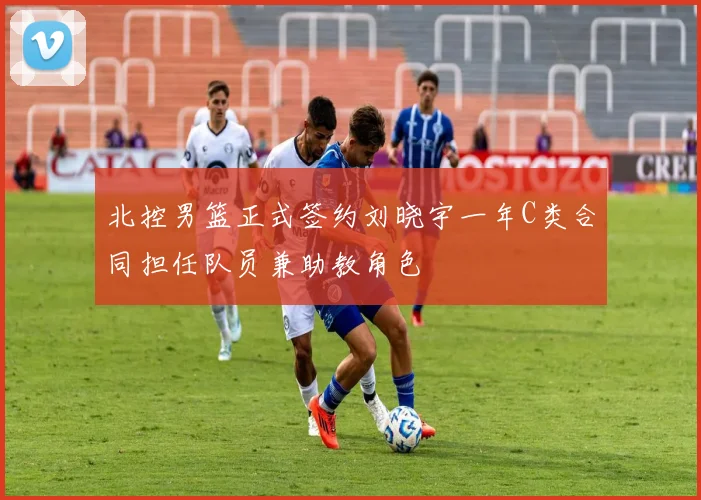 北控男篮正式签约刘晓宇一年C类合同担任队员兼助教角色
