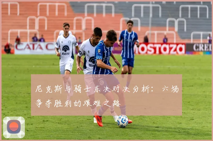 尼克斯与骑士东决对决分析：六场争夺胜利的艰难之路