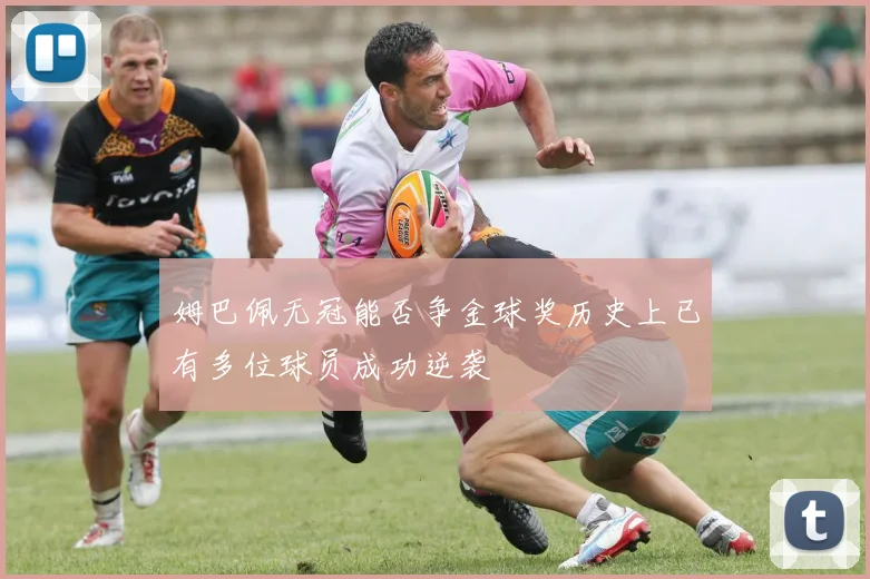 姆巴佩无冠能否争金球奖历史上已有多位球员成功逆袭
