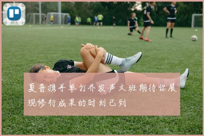夏普携手单打乔发声文班期待你展现修行成果的时刻已到