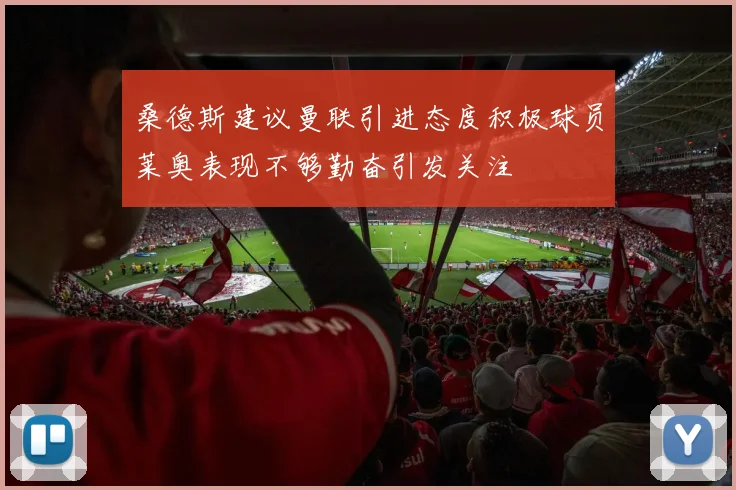 桑德斯建议曼联引进态度积极球员莱奥表现不够勤奋引发关注