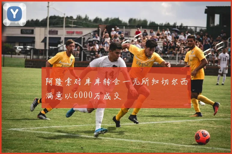 阿隆索对库库转会一无所知切尔西满意以6000万成交
