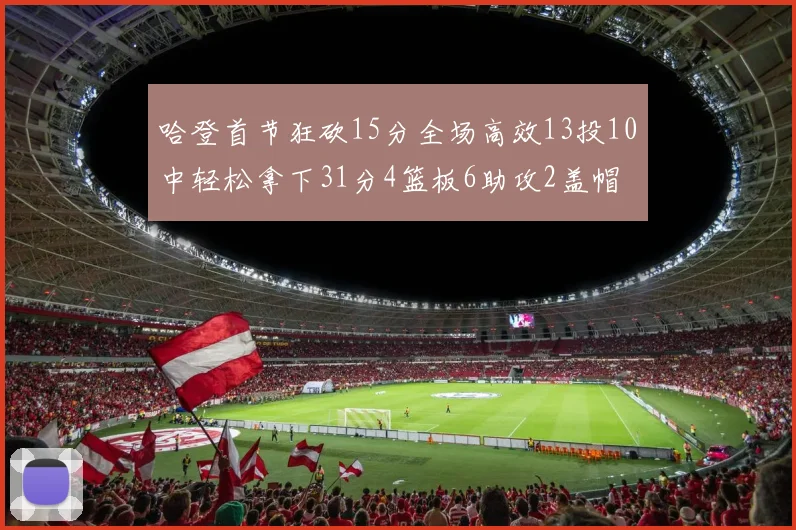 哈登首节狂砍15分全场高效13投10中轻松拿下31分4篮板6助攻2盖帽